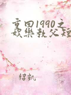 重回1990之娱乐教父短剧