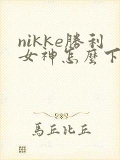 nikke胜利女神怎么下