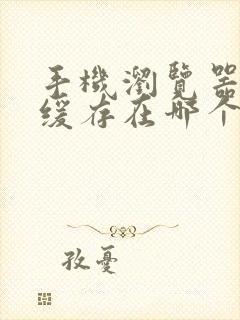 手机浏览器视频缓存在哪个文件夹