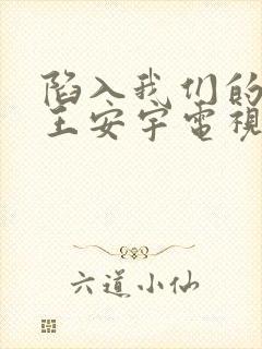 陷入我们的热恋王安宇电视剧免费观看