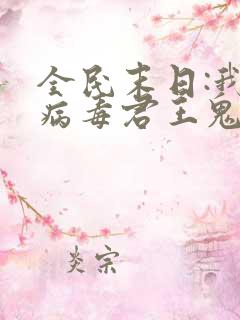 全民末日:我,病毒君王鬼神阎罗完结版