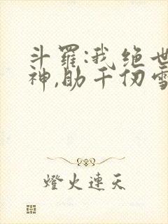 斗罗:我绝世龙神,助千仞雪飞升