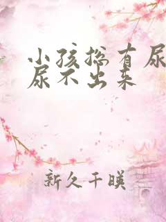 小孩总有尿意但尿不出来