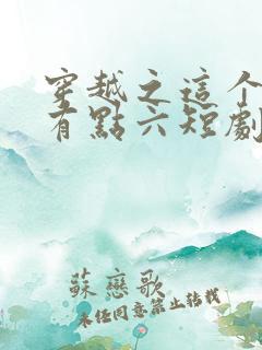 穿越之这个皇子有点六短剧免费观看