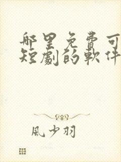 哪里免费可以看短剧的软件