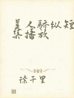 美人骄纵短剧全集播放