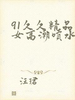 91久久精品美女高潮喷水动漫