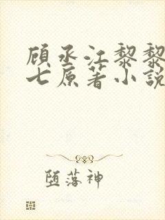 顾丞江黎黎祁七七原著小说结局