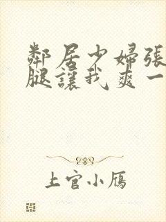 邻居少妇张开双腿让我爽一