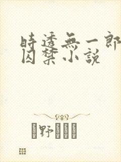 时透无一郎黑化囚禁小说