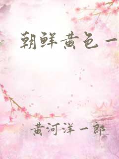 朝鲜黄色一级片