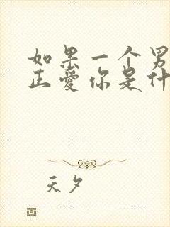 如果一个男人真正爱你是什么表现