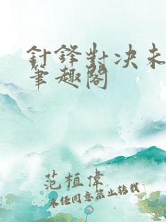 针锋对决未删减笔趣阁