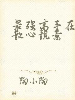 最强高手在都市散心靓意