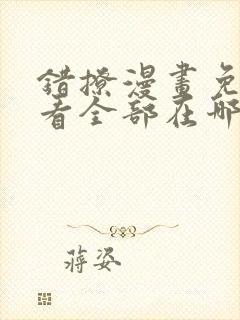 错撩漫画免费观看全部在哪里看