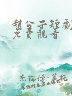 赵公子短剧全集免费观看