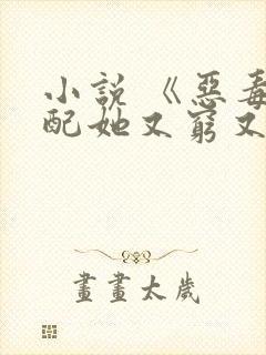 小说 《恶毒女配她又穷又怂》