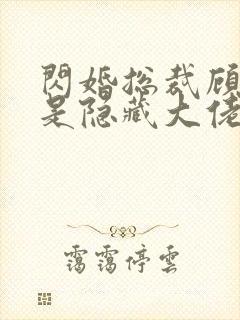 闪婚总裁顾太太是隐藏大佬短剧