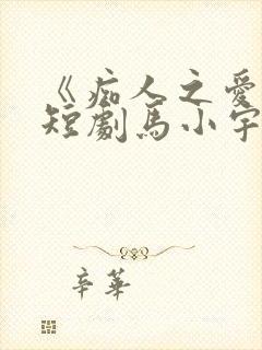 《痴人之爱》的短剧马小宇