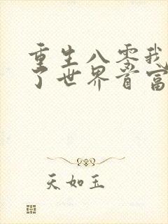 重生八零我养大了世界首富免费阅读