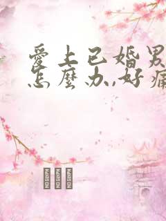 爱上已婚男人该怎么办,好痛苦