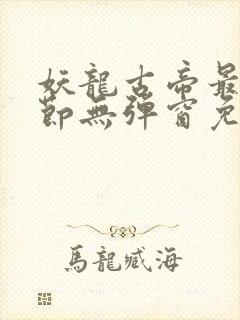 妖龙古帝最新章节无弹窗免费阅读