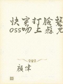 快穿打脸系统boss吻上瘾免费阅读