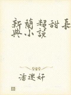 新兰超甜长篇经典小说