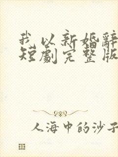 我以新婚辞旧情短剧完整版免费
