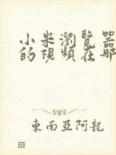 小米浏览器缓存的视频在哪个文件夹位置