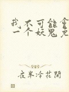 我不可能会怜惜一个妖鬼免费阅读