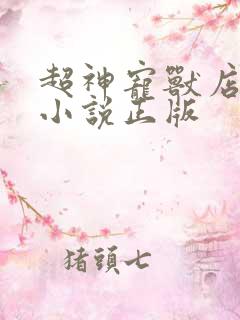超神宠兽店古羲小说正版