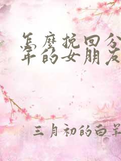 怎么挽回分手半年的女朋友