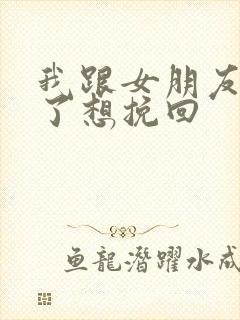 我跟女朋友分手了想挽回