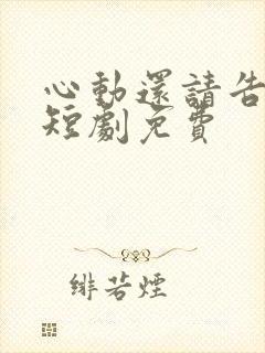 心动还请告诉我短剧免费