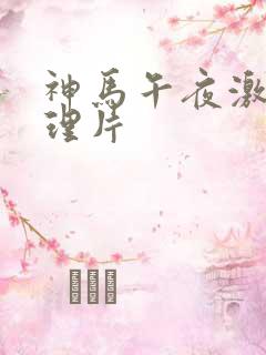 神马午夜激情伦理片