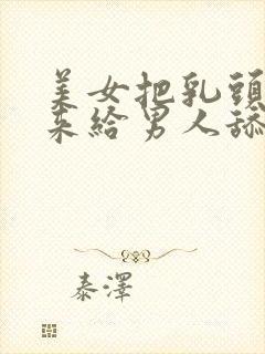 美女把乳头露出来给男人舔