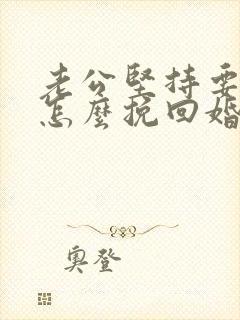 老公坚持要离婚怎么挽回婚姻