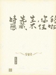 时先生,你的暗恋藏不住啦短剧