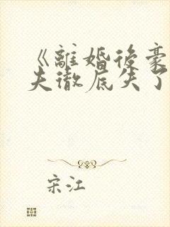 《离婚后豪门前夫彻底失了控》