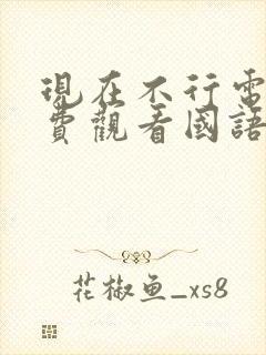 现在不行电影免费观看国语版高清