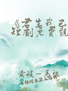 《君生我已老》短剧免费观看