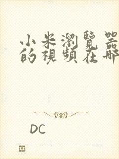 小米浏览器缓存的视频在哪个文件夹