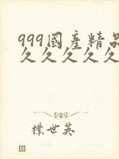 999国产精品久久久久久