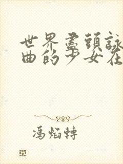 世界尽头咏唱恋曲的少女在线观看