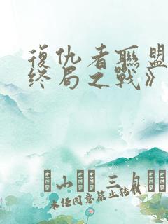 复仇者联盟4:终局之战》