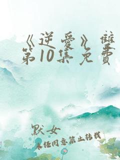 《逆爱》双男主第10集免费观看