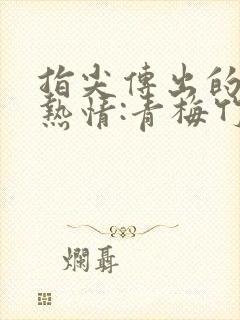 指尖传出的真挚热情:青梅竹马是消防员