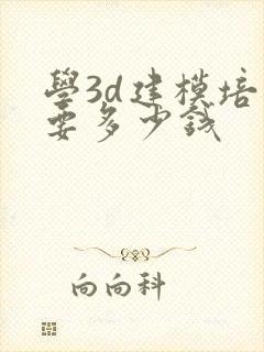 学3d建模培训要多少钱