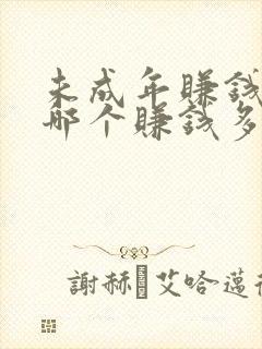 未成年赚钱软件哪个赚钱多,又安全